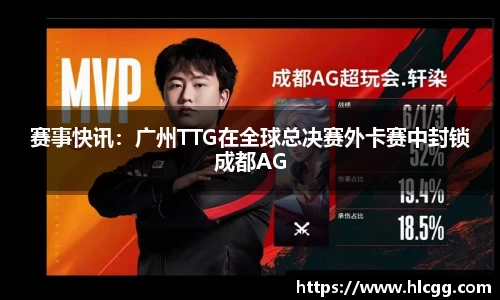 赛事快讯：广州TTG在全球总决赛外卡赛中封锁成都AG